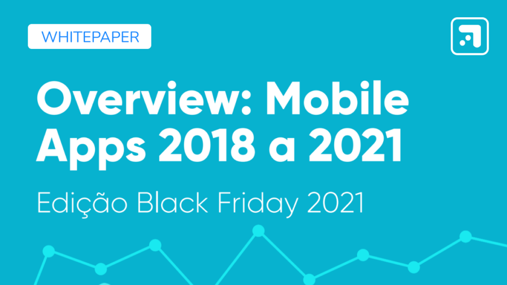 Overview Mobile Apps 2018 a 2021 Edicao Black Friday 2021